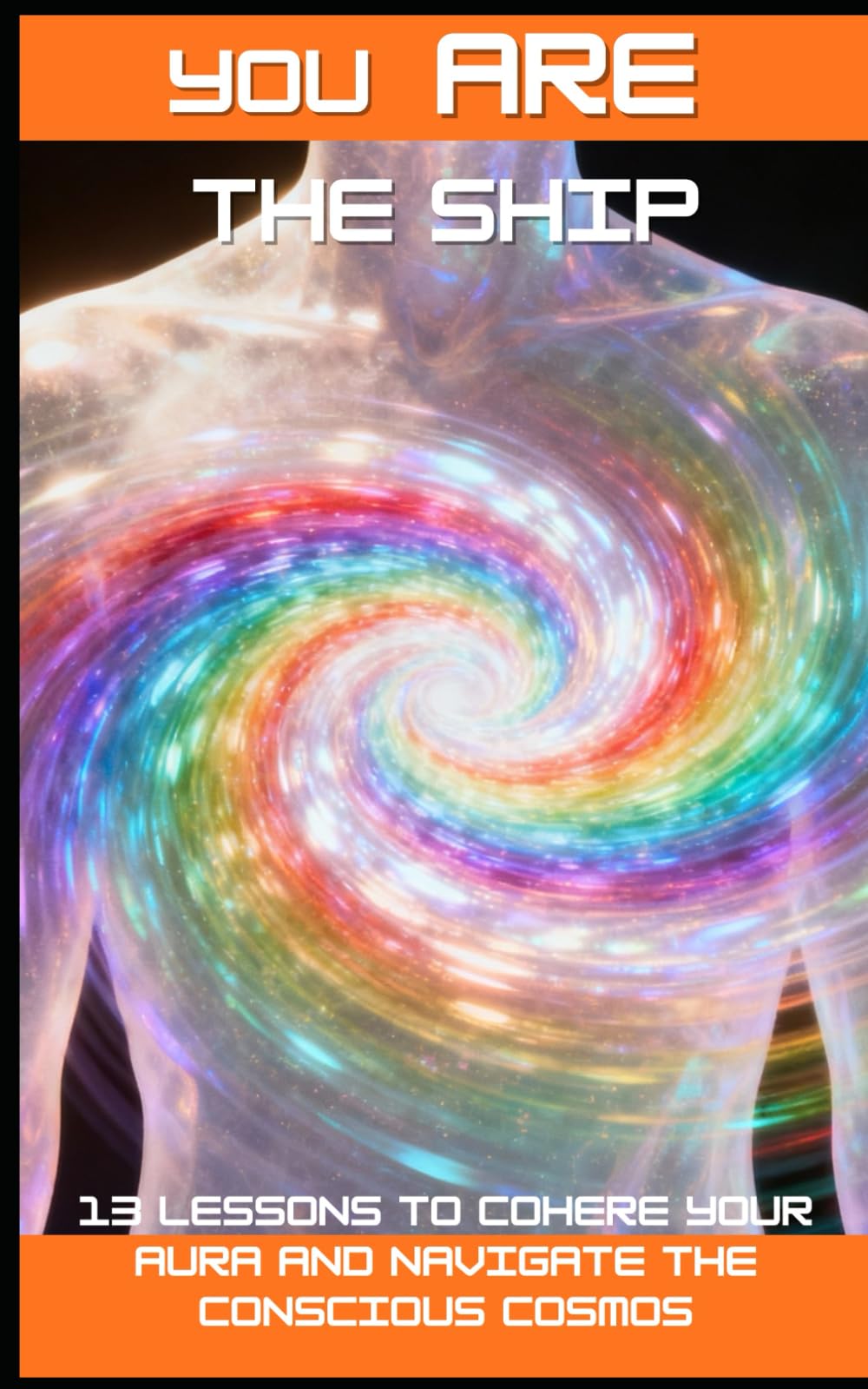 You ARE the Ship: 13 Lessons to Cohere Your Aura and Navigate the Conscious Cosmos (The Aura Codex)