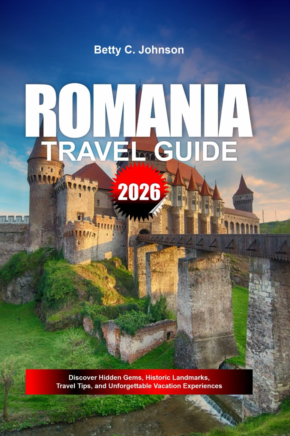 ROMANIA TRAVEL GUIDE 2026: Discover Hidden Gems, Historic Landmarks, Travel Tips, and Unforgettable Vacation Experiences