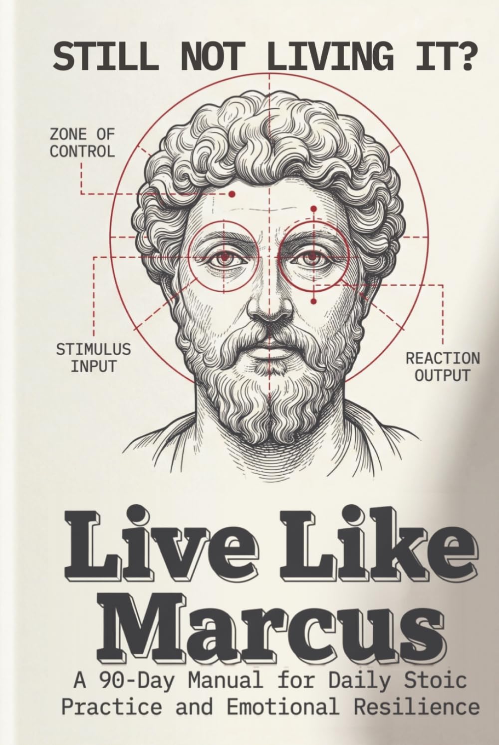 Live Like Marcus: A 90-Day Manual for Daily Stoic Practice and Emotional Resilience