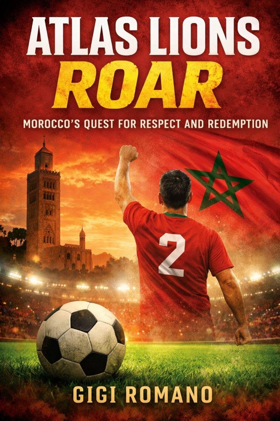 Atlas Lions Roar: Morocco's Quest for Respect and Redemption (Football Nations: Stories of Glory and Strife)