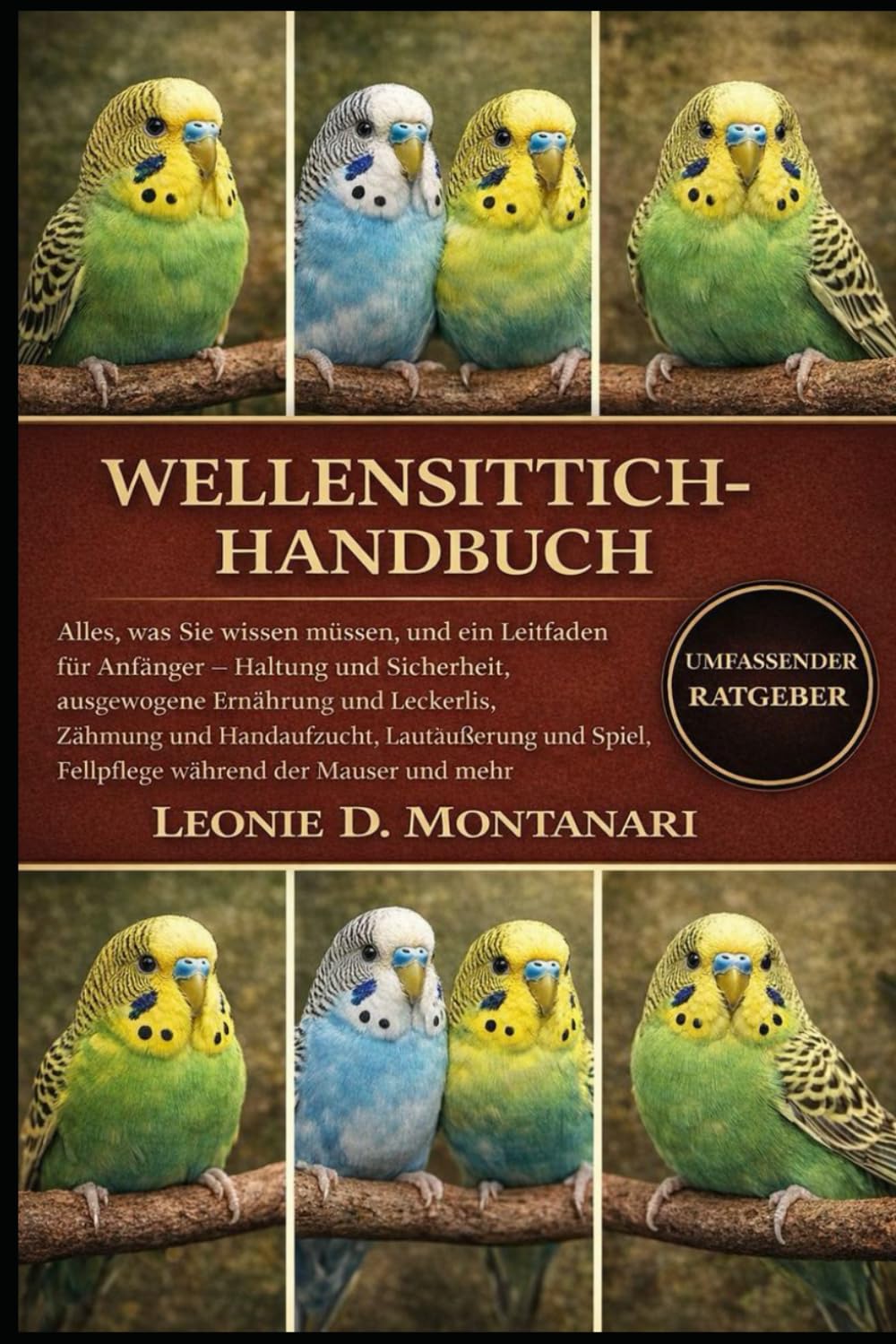 WELLENSITTICH-HANDBUCH: Alles, was Sie wissen müssen, und ein Leitfaden für Anfänger – Haltung und Sicherheit, ausgewogene Ernährung und Leckerlis, ... Spiel, Fellpflege während der Mauser und mehr