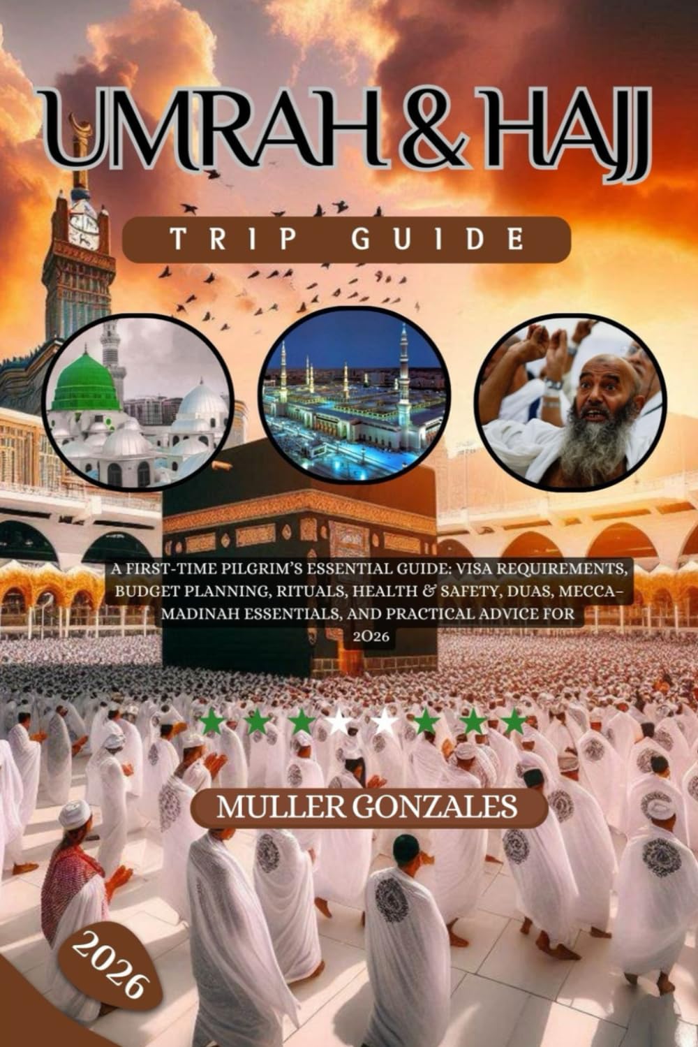 Umrah & Hajj Trip Guide 2026: A First-Time Pilgrim’s Essential Guide: Visa Requirements, Budget Planning, Rituals, Health & Safety, Duas, Mecca–Madinah Essentials, and Practical Advice for 2026