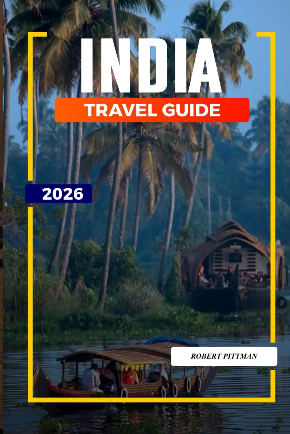INDIA TRAVEL GUIDE 2026: Discover Hidden Gems, Historic Landmarks, Travel Tips, and Unforgettable Vacation Experiences