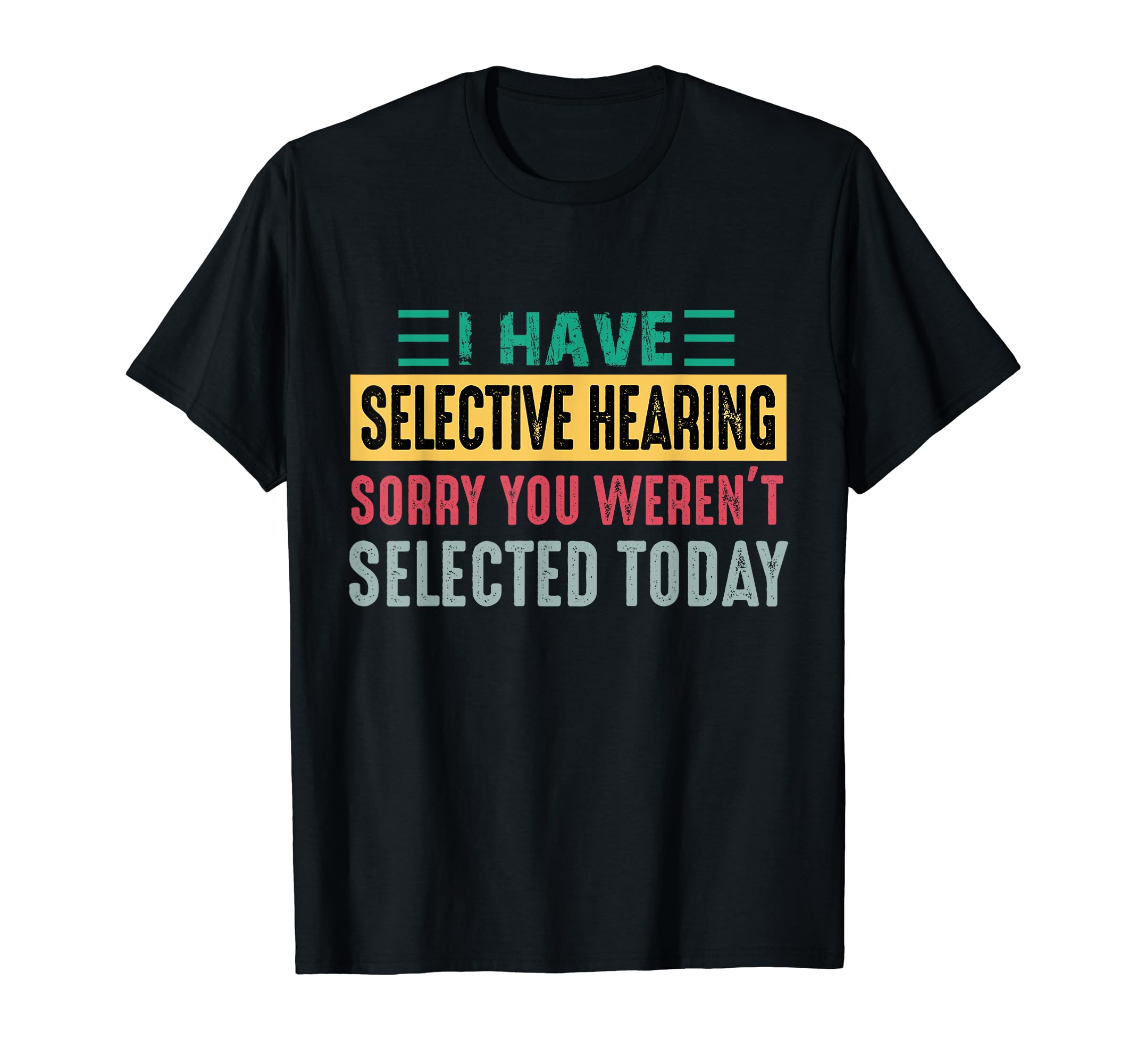 funny Quotes I Have Selective Hearing GiftsI Have Selective Hearing sorry You Weren't Selected Today T-Shirt