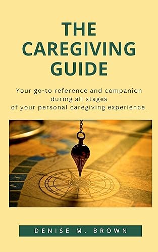 The Caregiving Guide: Your go-to reference and companion during all stages of your personal caregiving experience