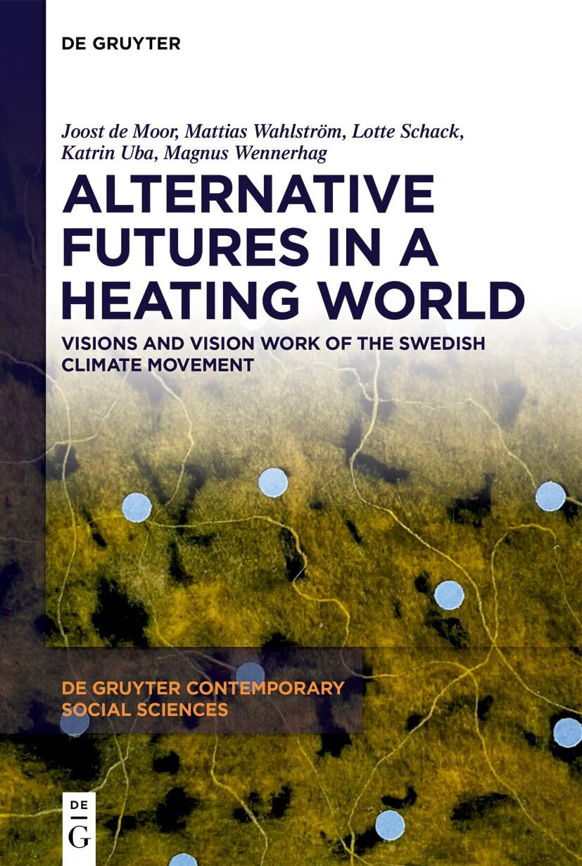 Alternative Futures in a Heating World: Visions and Vision Work of the Swedish Climate Movement (De Gruyter Contemporary Social Sciences, 57)