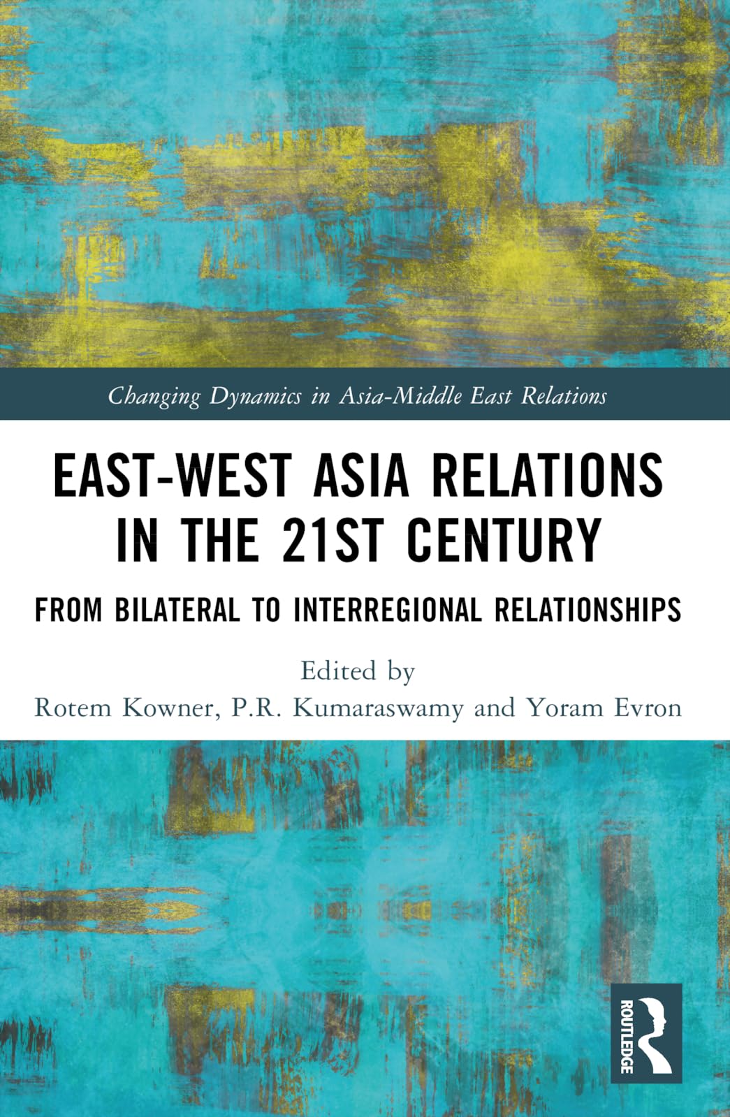 East-West Asia Relations in the 21st Century: From Bilateral to Interregional Relationships (Changing Dynamics in Asia-Middle East Relations)