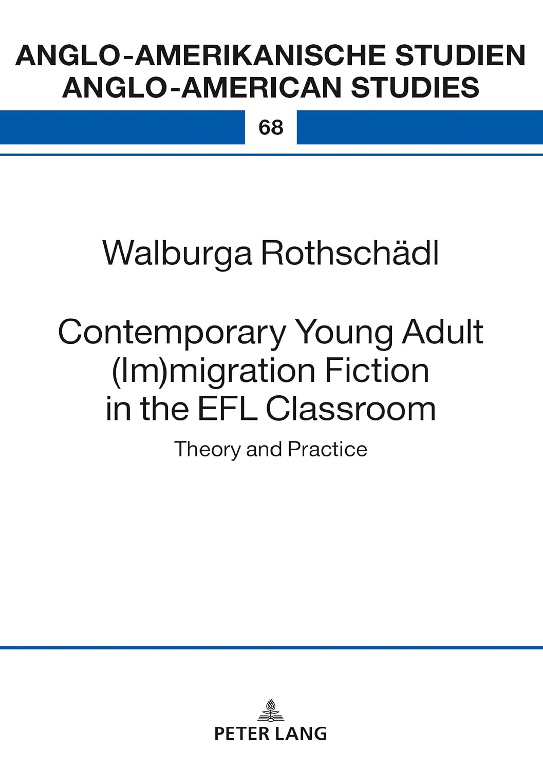 Contemporary Young Adult (Im)migration Fiction in the EFL Classroom: Theory and Practice (Anglo-amerikanische Studien / Anglo-American Studies: ... / Literature, Culture and Teaching, 68)