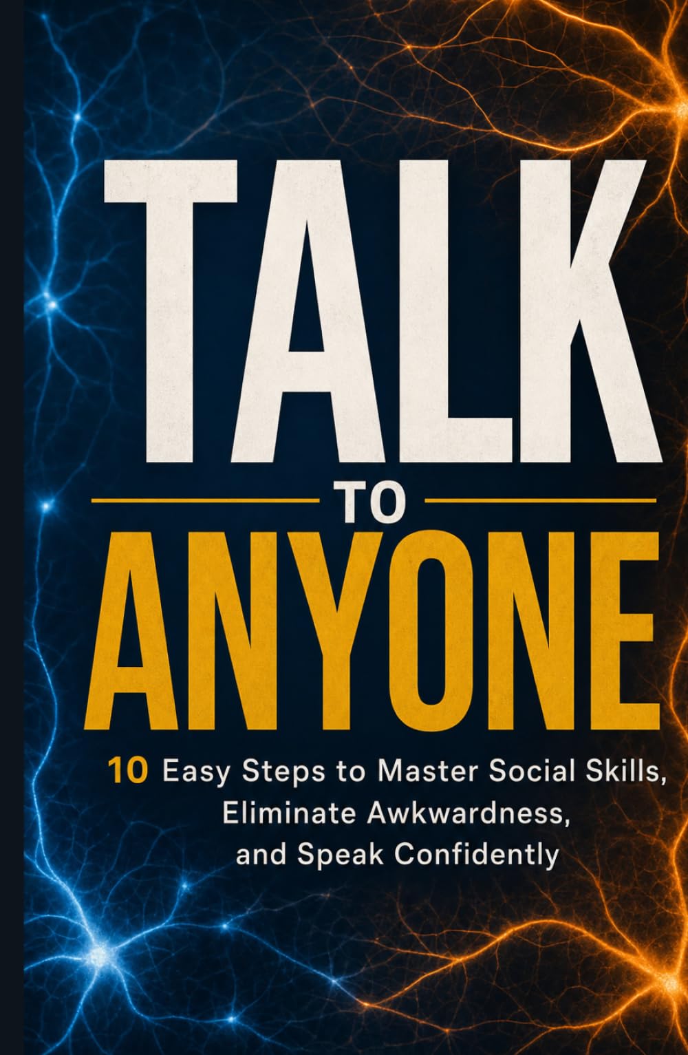 Talk to Anyone: 10 Easy Steps to Master Social Skills, Eliminate Awkwardness, and Speak Confidently