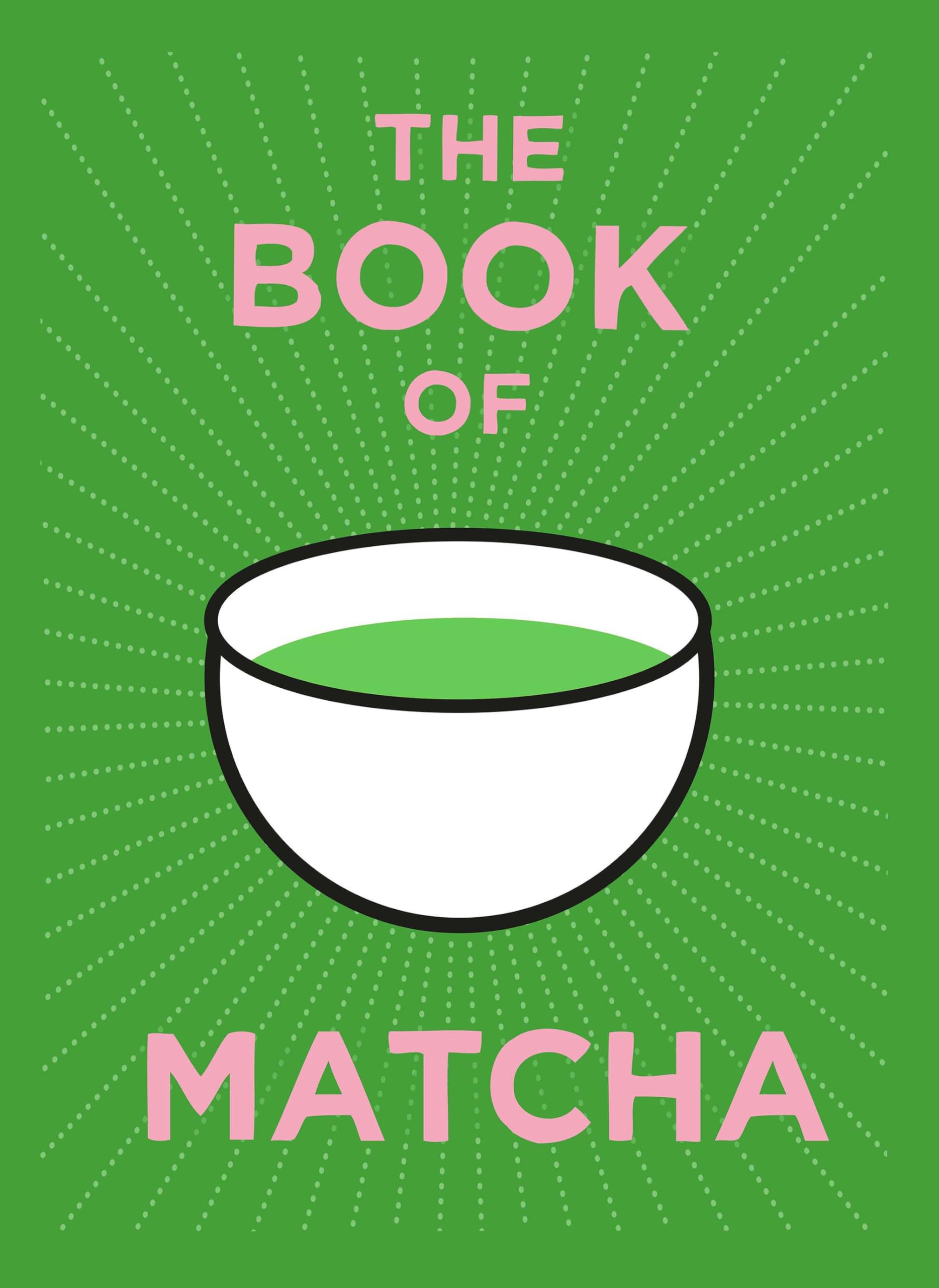The Book of Matcha: A Superhero Tea – What It Is, How to Drink It, Recipes and Lots More
