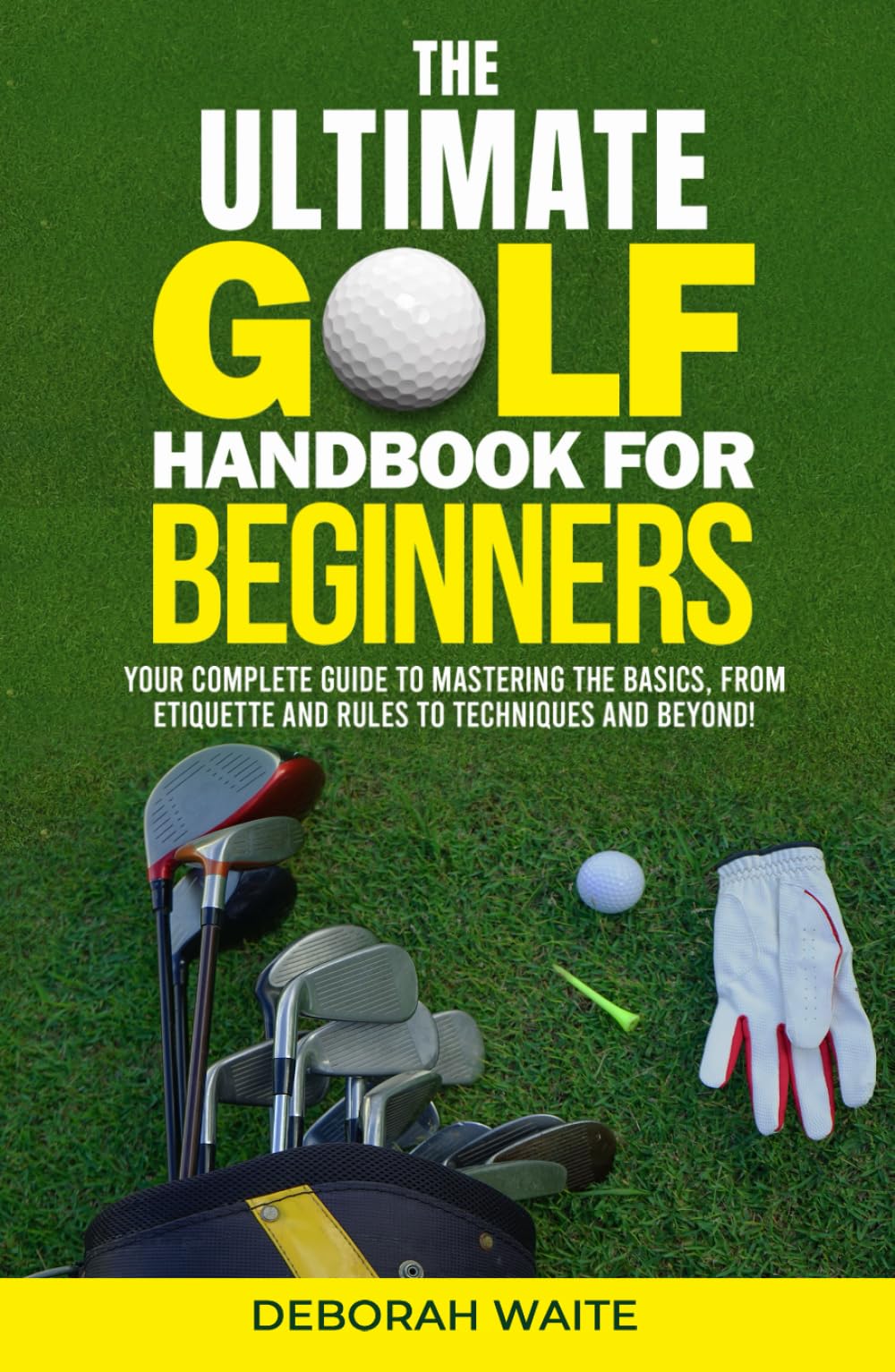 The Ultimate Golf Handbook For Beginners: Your Complete Guide to Mastering the Basics, from Etiquette and Rules to Techniques and Beyond