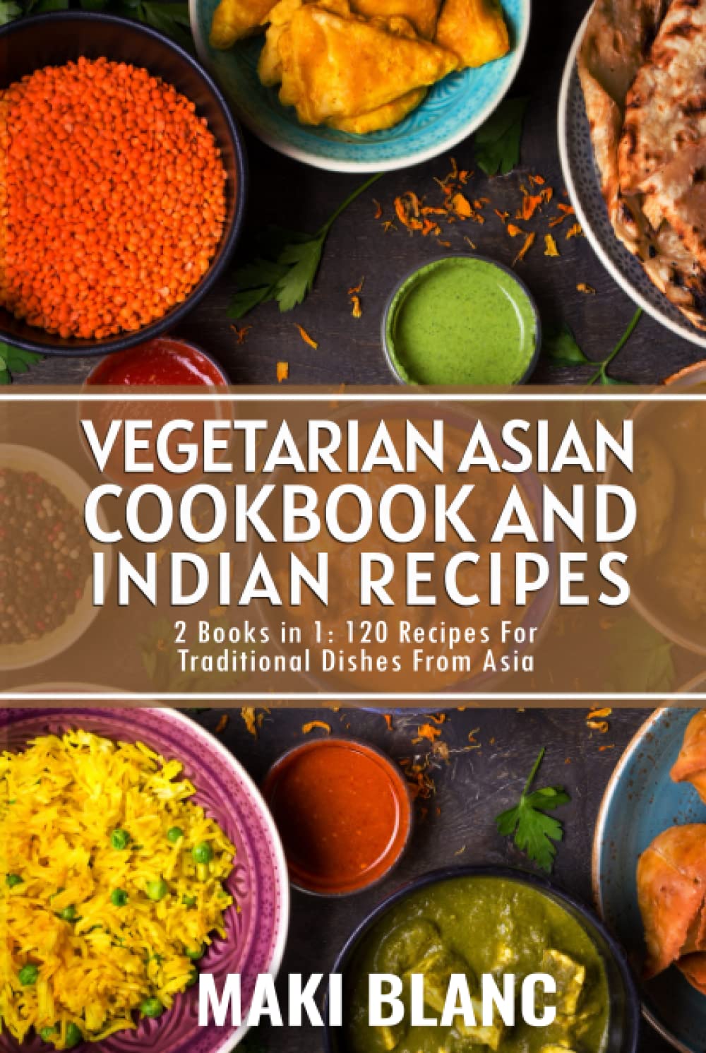 Vegetarian Asian Cookbook And Indian Recipes: 2 Books in 1: 120 Dishes For Traditional Dishes From Asia