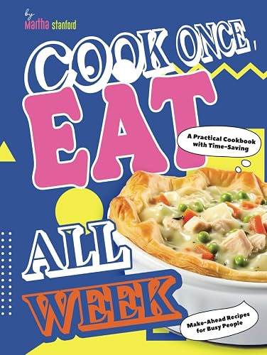 Cook Once, Eat All Week: A Practical Cookbook with Time-Saving Make-Ahead Recipes for Busy People