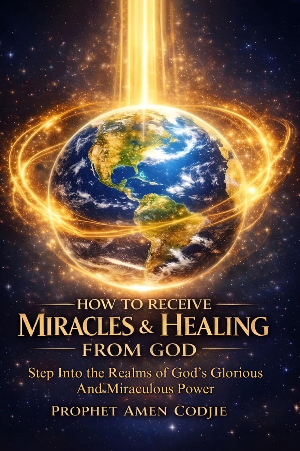HOW TO RECEIVE MIRACLES AND HEALING FROM GOD NOW: A Prophetic Guide to Experiencing God’s Power, Healing, and Supernatural Breakthroughs