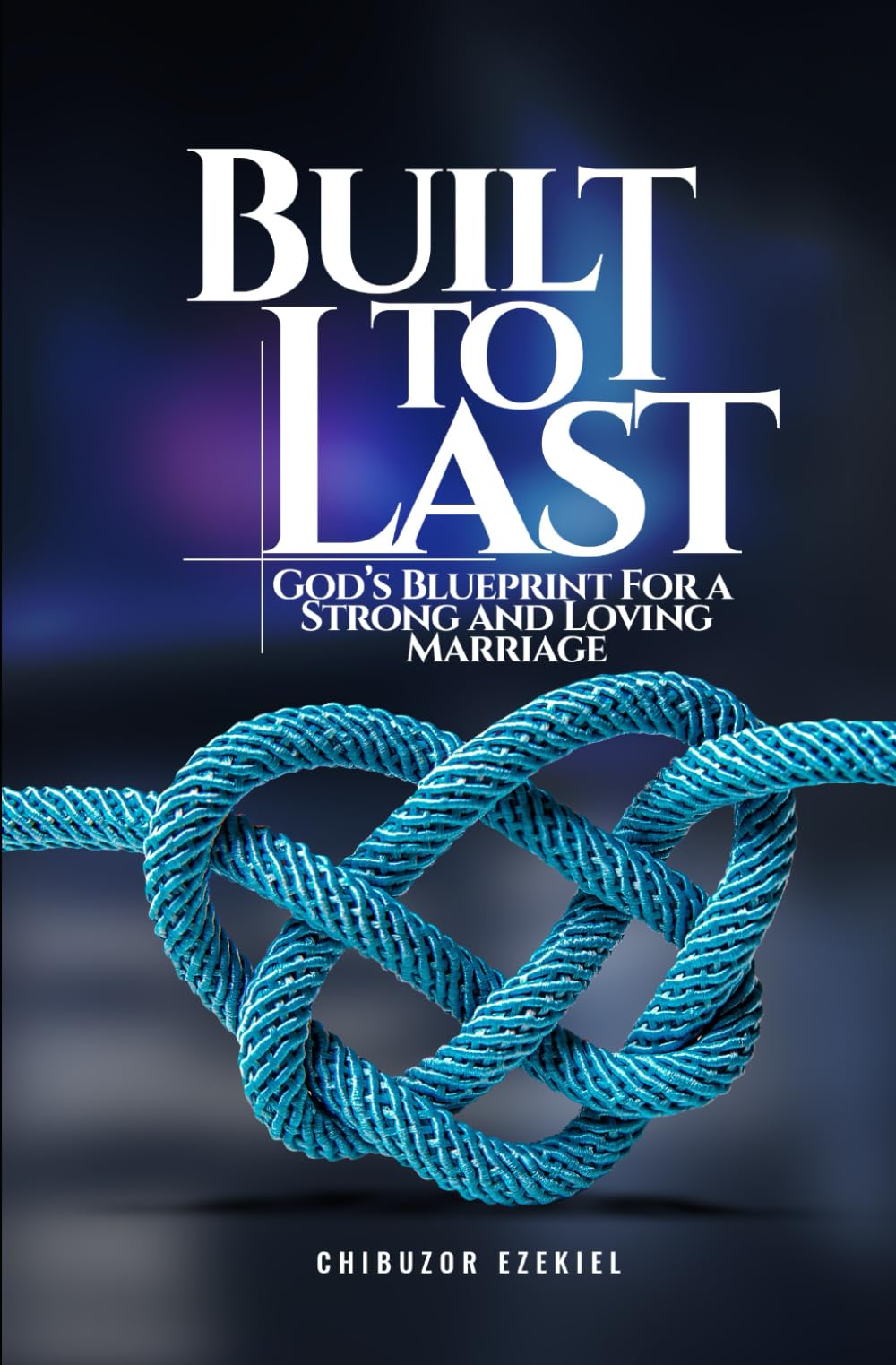BUILT TO LAST: GOD’S BLUEPRINT FOR A STRONG AND LOVING MARRIAGE