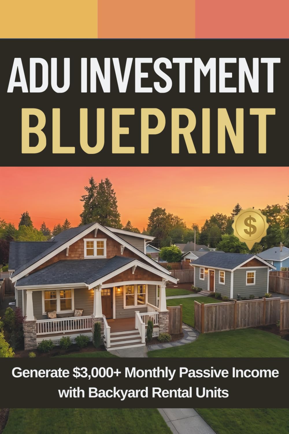 ADU Investment Blueprint: The Complete Step-by-Step Guide to Building Backyard Rental Units, Earning $3,000+ Monthly Passive Income, and Creating Long-Term Wealth as a Homeowner