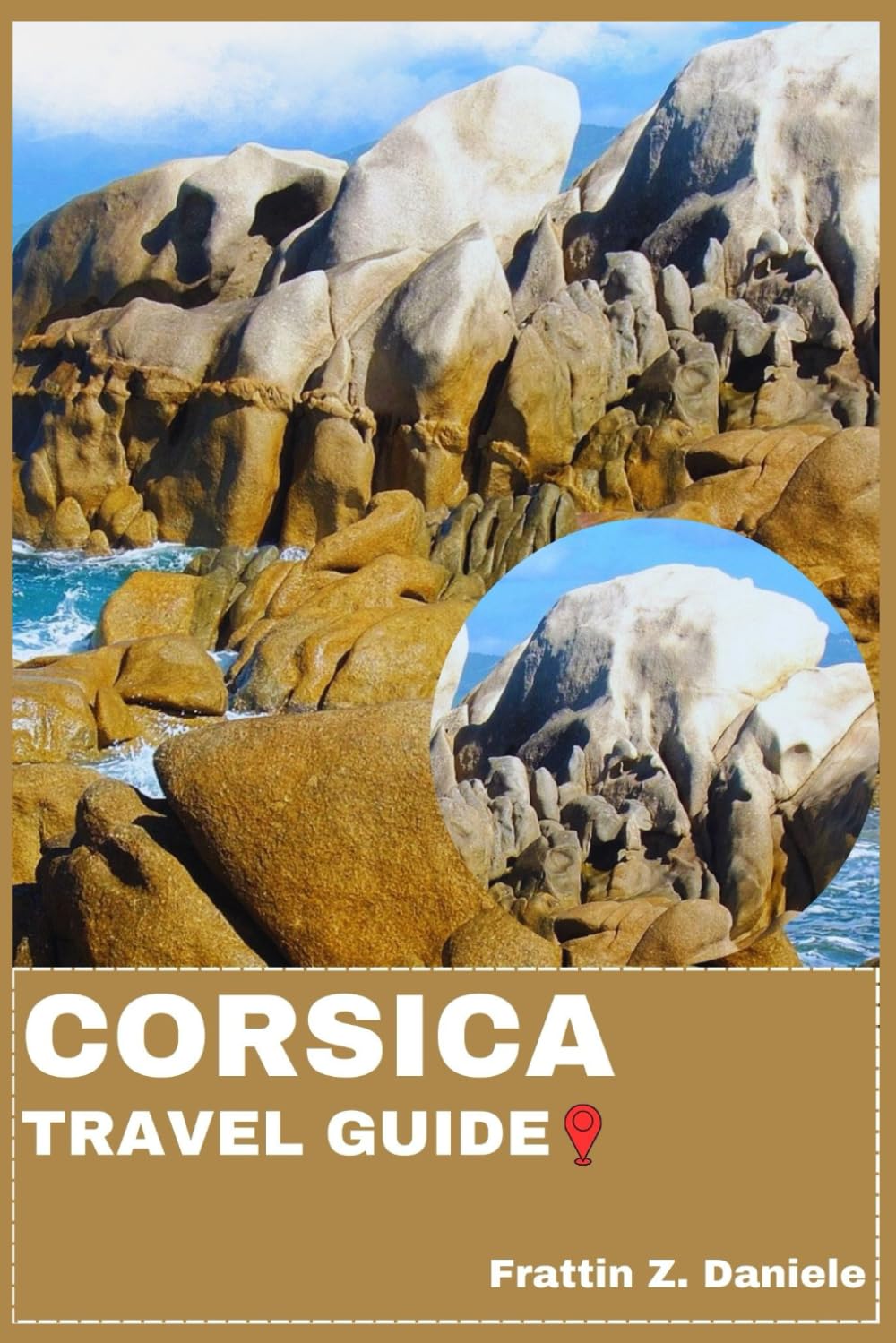 CORSICA TRAVEL GUIDE: Your Essential Corsica Travel Handbook: Comprehensive Itineraries, Insider Local Secrets, Cultural Highlights, Culinary ... and Practical Travel Tips for Every Explorer