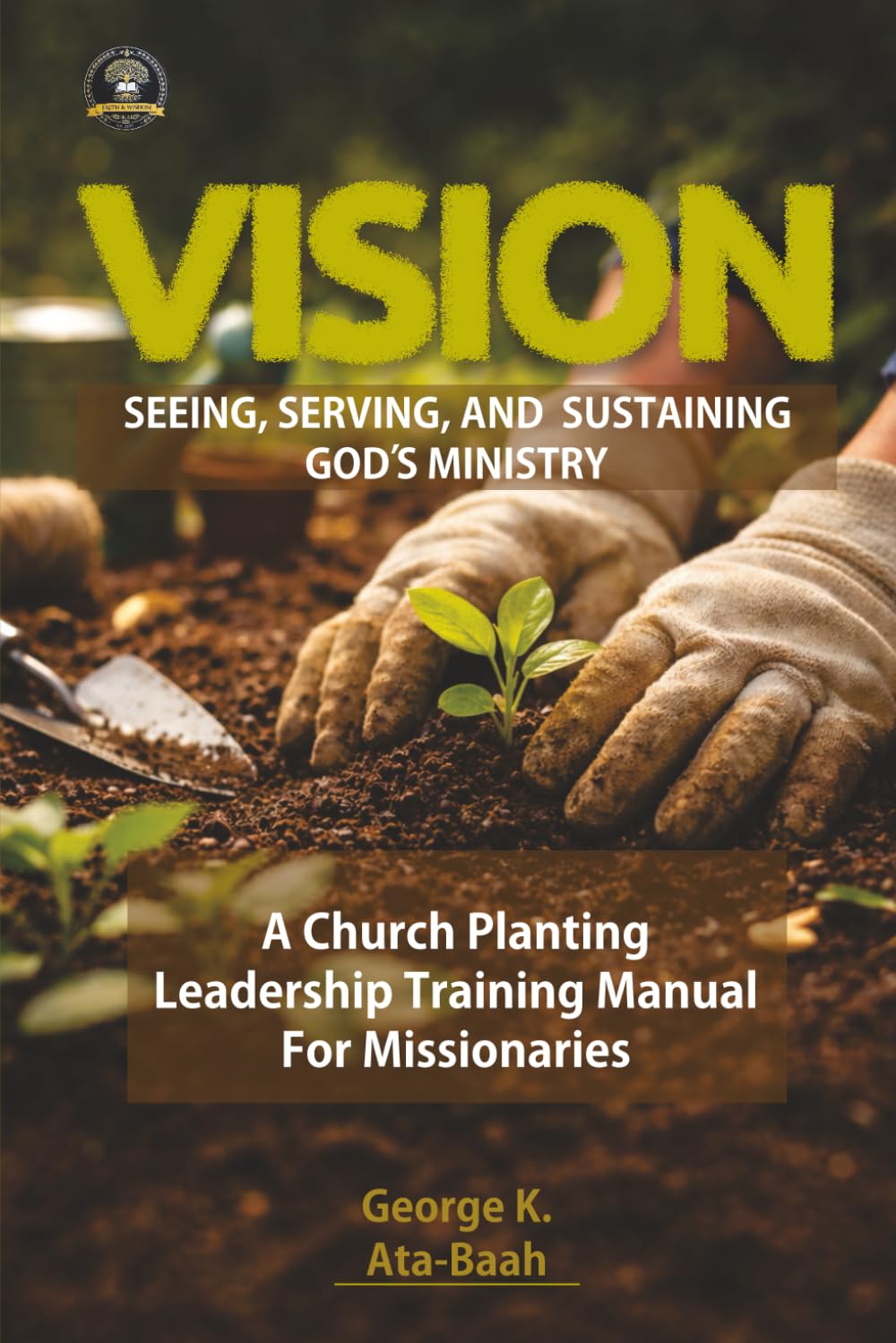 VISION: SEEING, SERVING, AND SUSTAINING GOD’S MINISTRY: A Church Planting Leadership Training Manual for Missionaries
