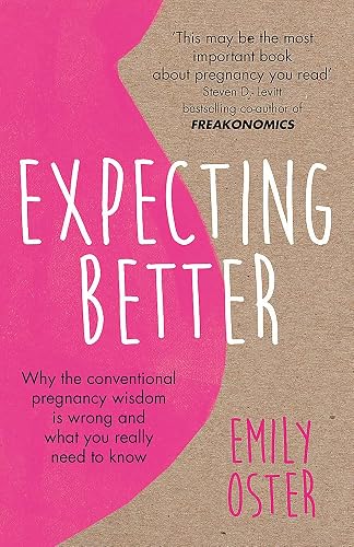 EXPECTING BETTER: WHY THE CONVENTIONAL PREGNANCY WISDOM IS WRONG AND WHAT YOU REALLY NEED TO KNOW