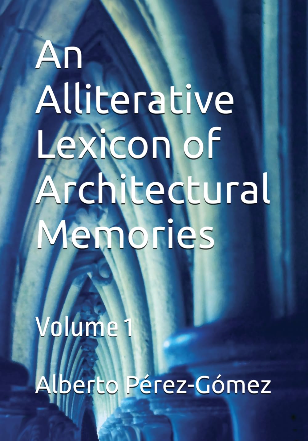 An Alliterative Lexicon of Architectural Memories: Volume 1