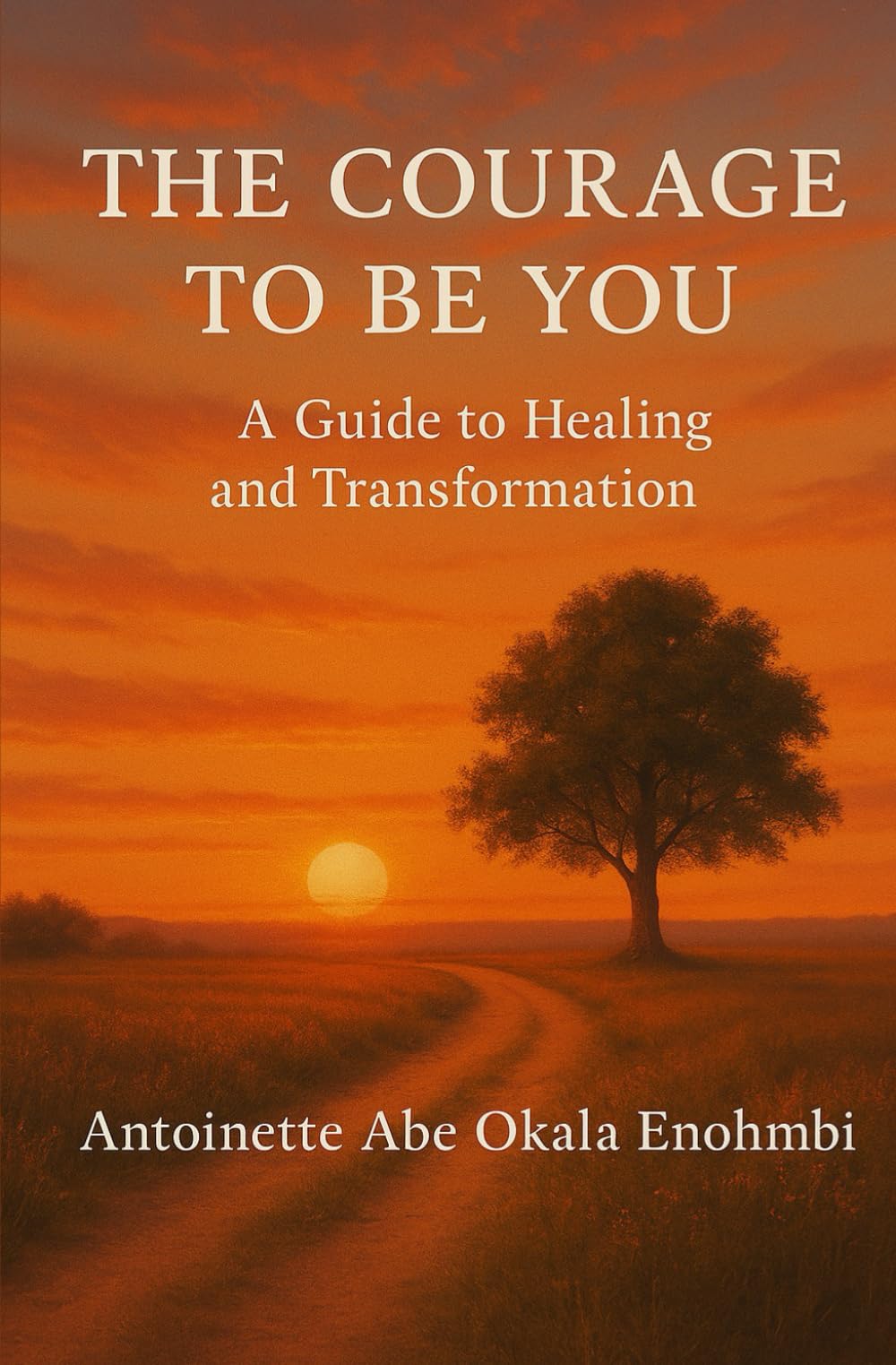 THE COURAGE TO BE YOU: A Guide to Healing and Transformation