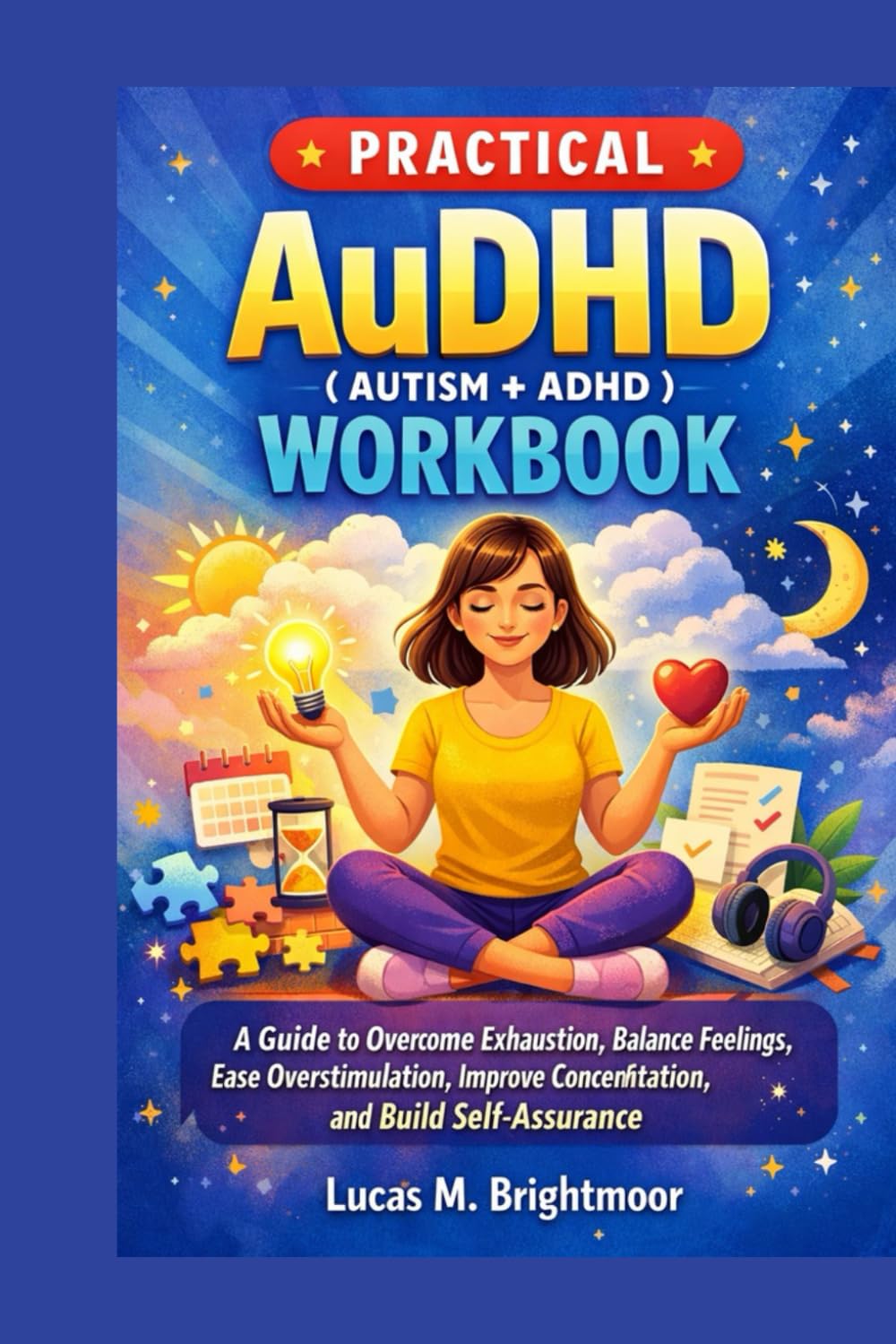PRACTICAL AuDHD (AUTISM + ADHD) WORKBOOK FOR WOMEN: A guide to overcome exhaustion, balance feelings, ease overstimulation and build self-assurance
