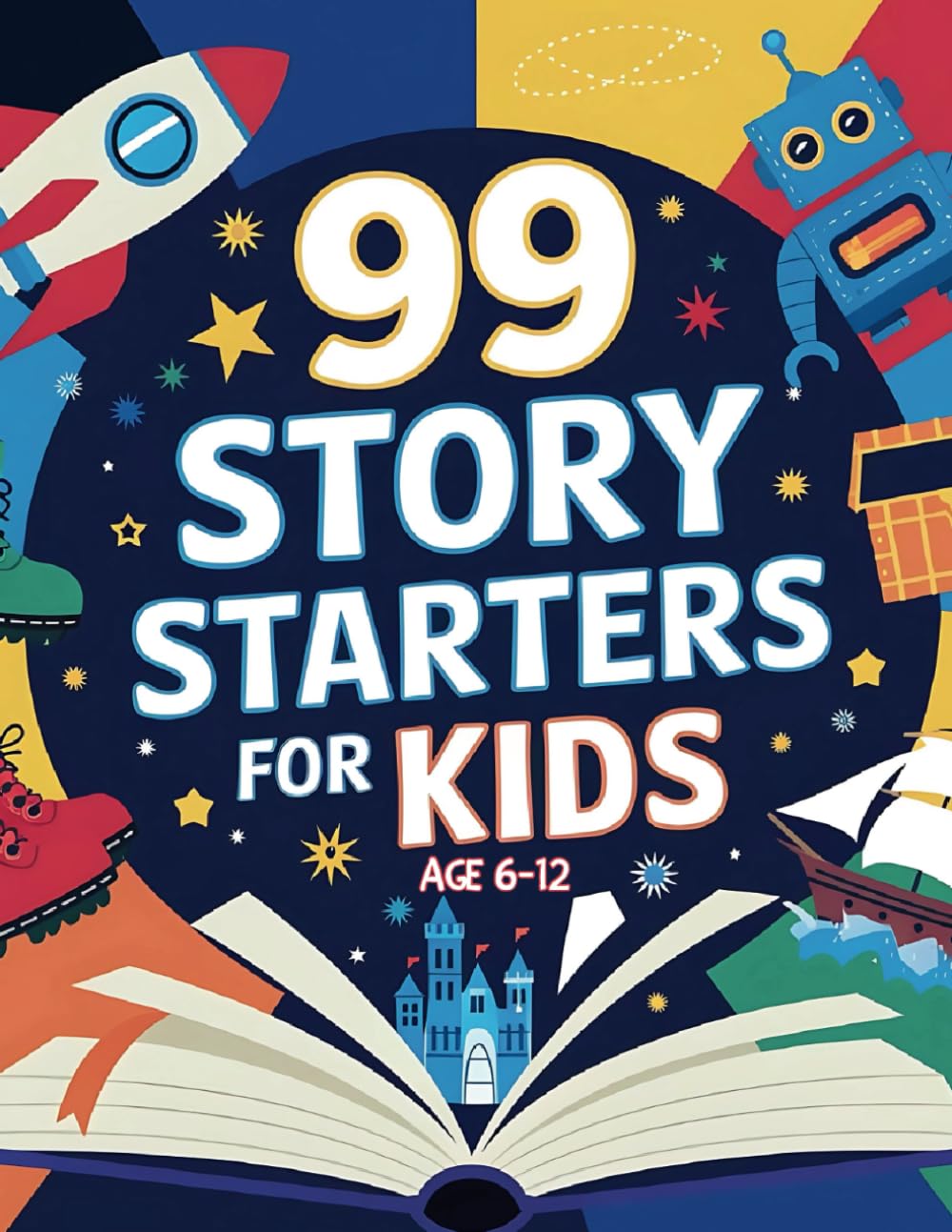 99 Story Starters for Kids, Age 6-12: From Magical Worlds to Real-Life Adventures: Inspiring Prompts to Help Kids Create