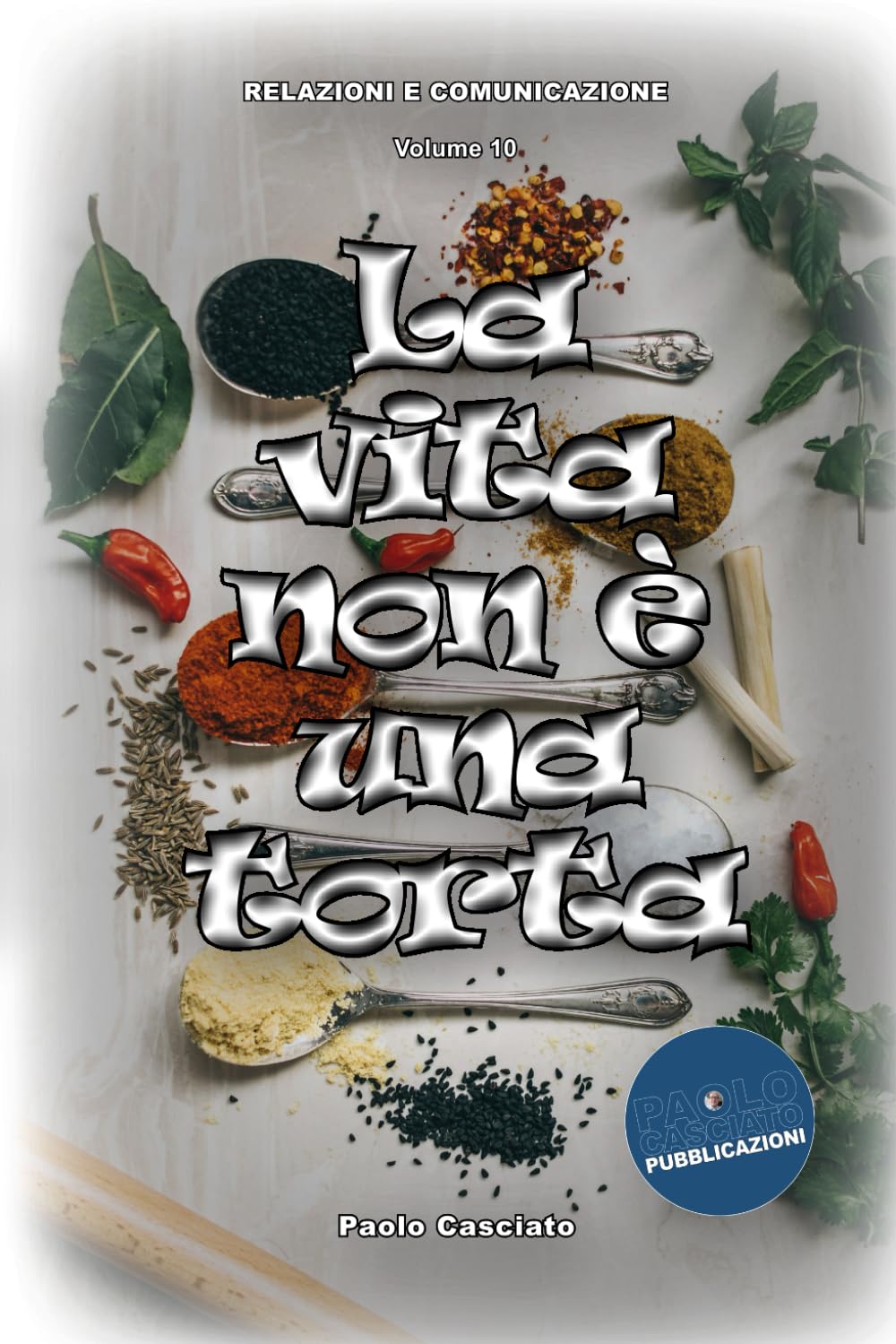 La vita non è una torta: Come definire e realizzare i propri obiettivi. Come scegliere, dosare e usare ingredienti personali di qualità. Come ... fallimenti. (Relazioni e Comunicazione)