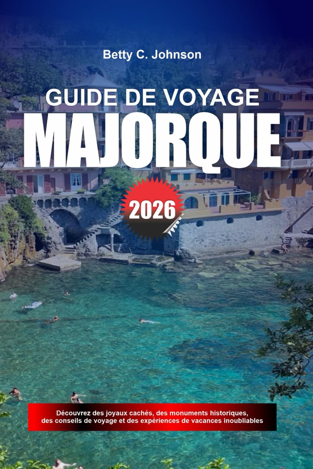 GUIDE DE VOYAGE MAJORQUE 2026: Découvrez des joyaux cachés, des monuments historiques, des conseils de voyage et des vacances inoubliables