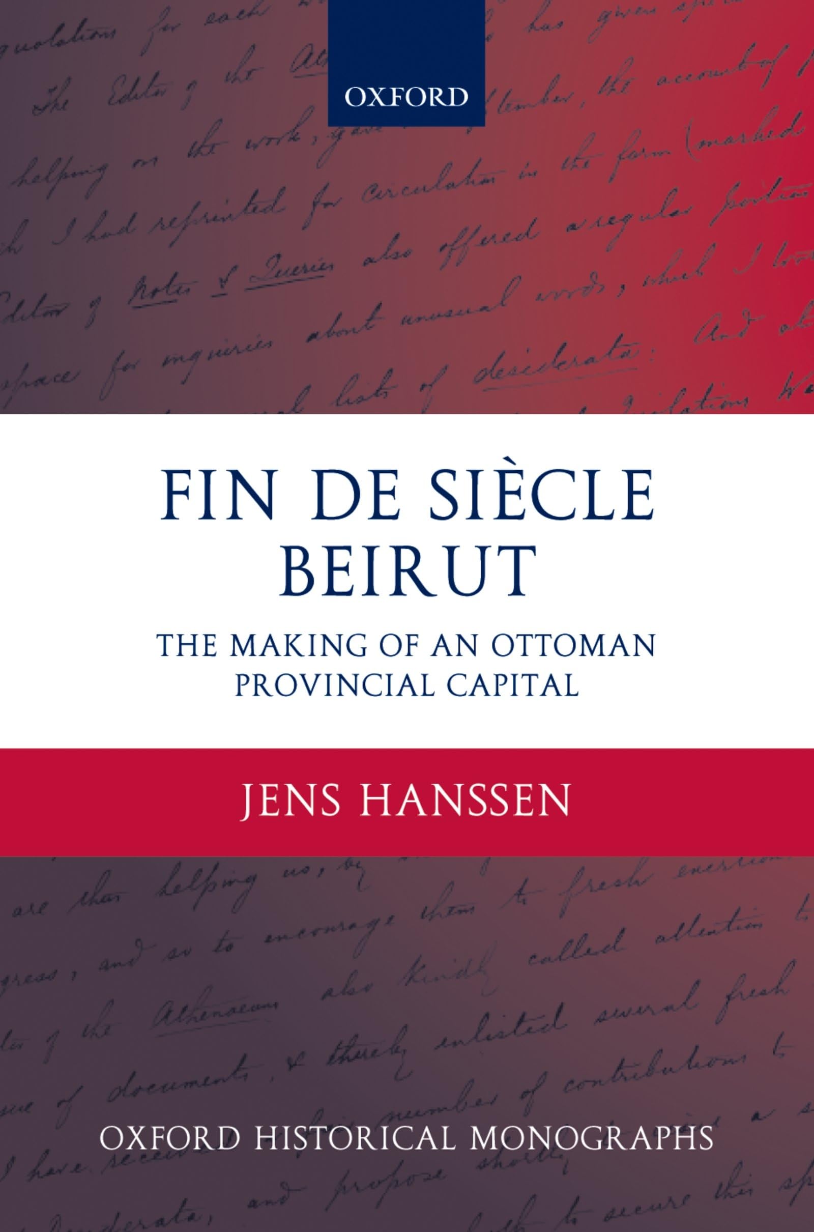 Fin De Siècle Beirut: The Making of an Ottoman Provincial Capital