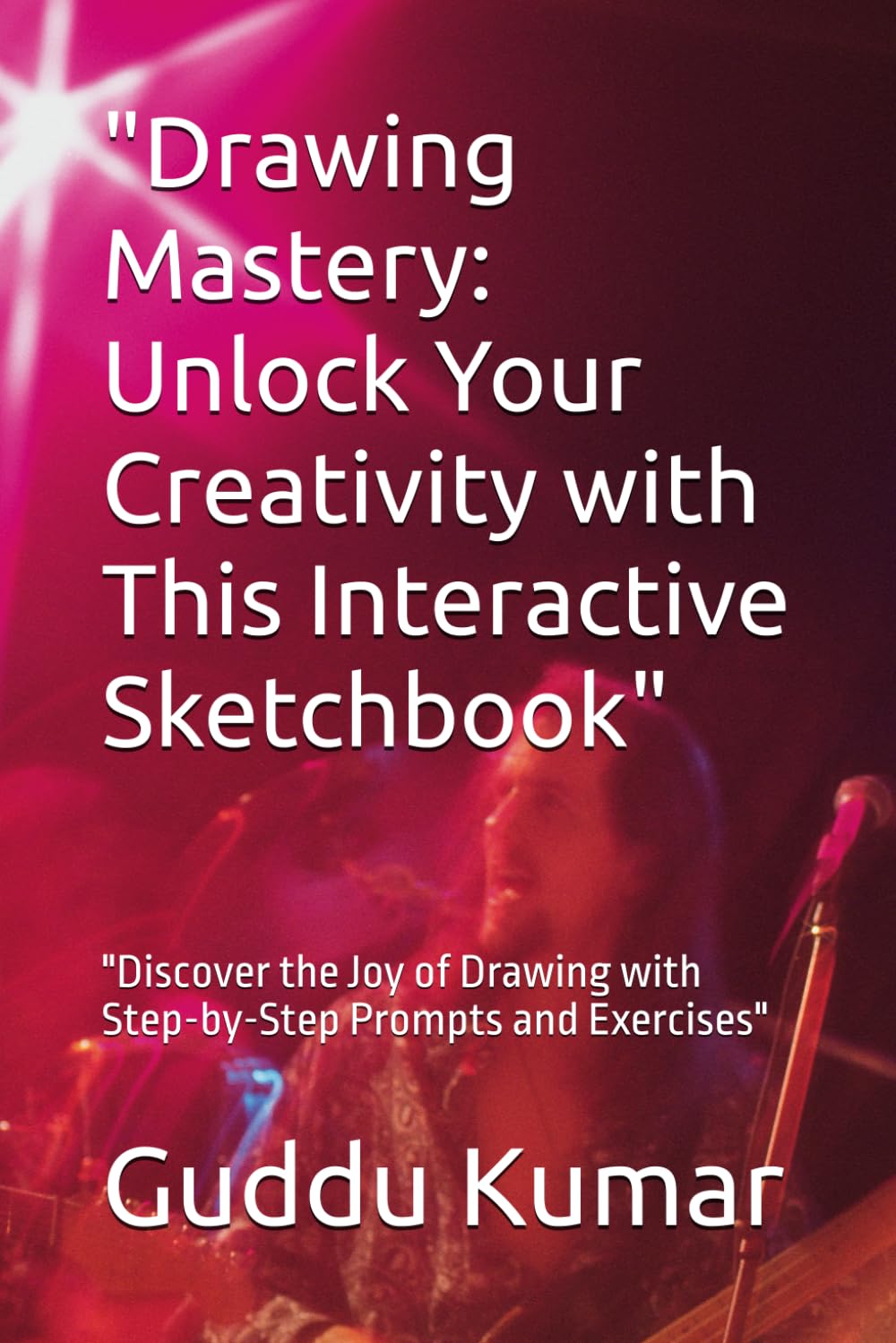 Drawing Mastery: Unlock Your Creativity with This Interactive Sketchbook": "Discover the Joy of Drawing with Step-by-Step Prompts and Exercises