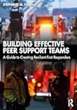 Building Effective Peer Support Teams: A Guide to Creating Resilient First Responders