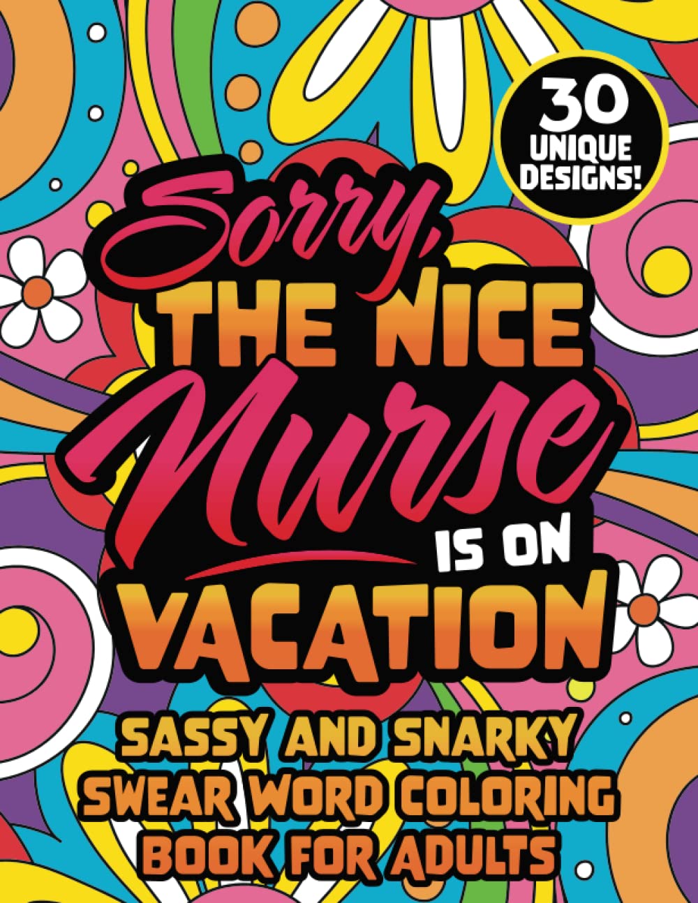 Nurse Swear Word Coloring Book for Adults: Sorry, the Nice Nurse is on Vacation - 30 Funny, Sassy and Snarky Nursing Related Quotes Cursing Coloring Pages for Stress Relief and Relaxation