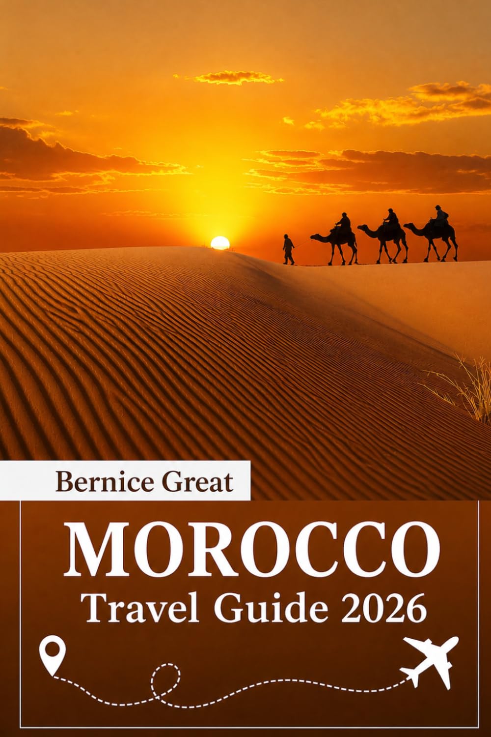 MOROCCO TRAVEL GUIDE 2026: Expert travel manual through Marrakech, Fes, Casablanca & Tangier, Sahara routes, medinas, food, itineraries, local tips, hidden gems