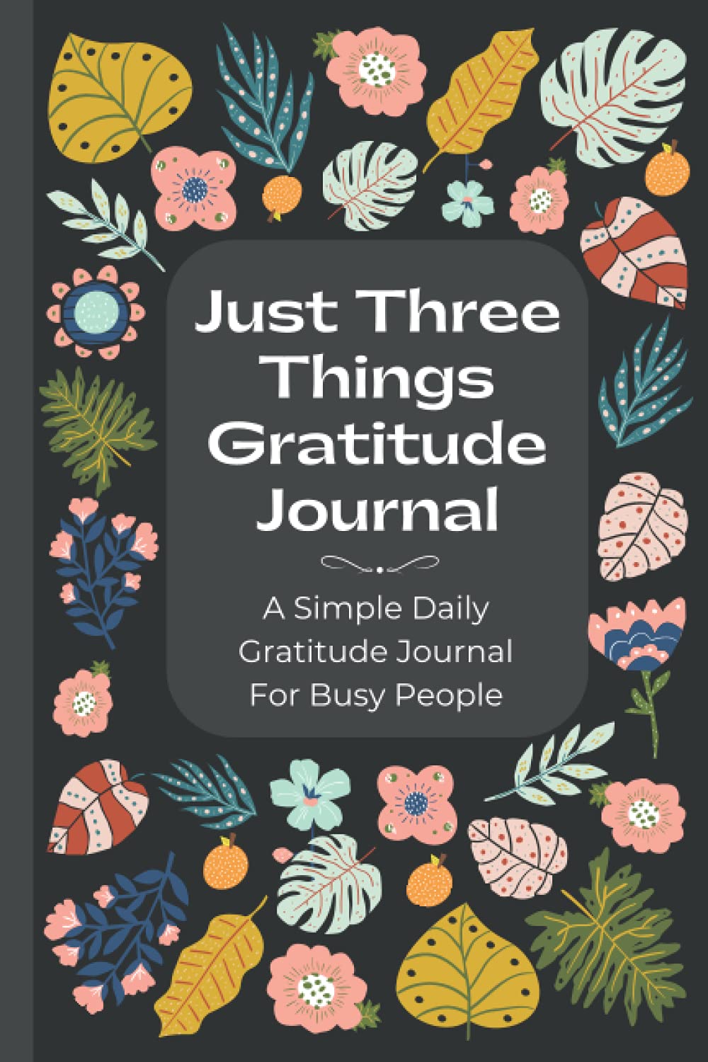 Just Three Things Gratitude Journal - A Simple Daily Gratitude Journal For Busy People: With Inspirational Quotes - Gratitude Quotes