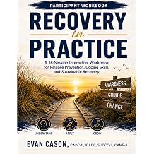 Recovery in Practice Participant Workbook A 16-Session Interactive Workbook for Relapse Prevention, Coping Skills, and Sustainable Recovery