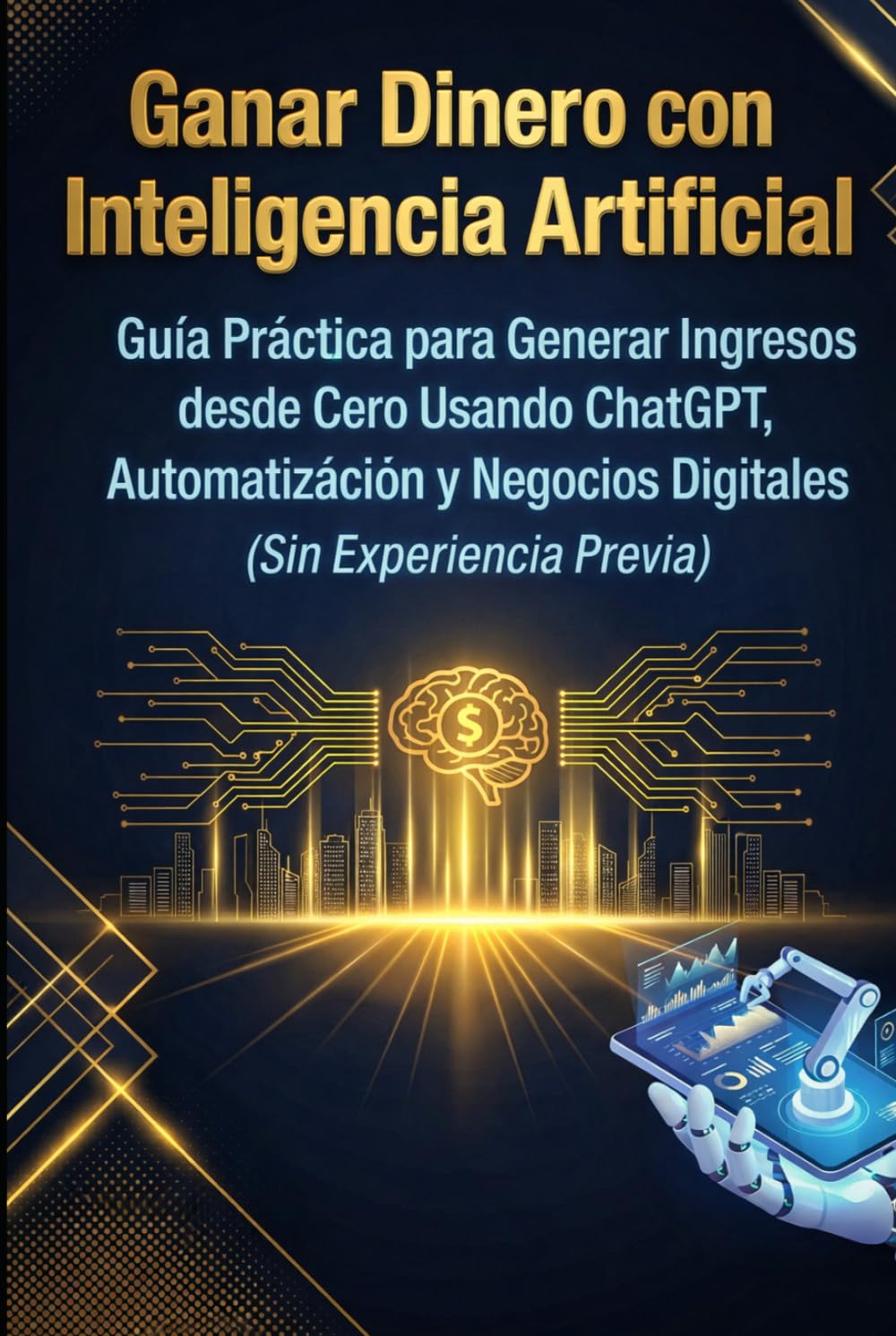 Ganar Dinero con Inteligencia Artificial: Guía Práctica para Generar Ingresos desde Cero Usando ChatGPT, Automatización y Negocios Digitales (Sin Experiencia Previa)