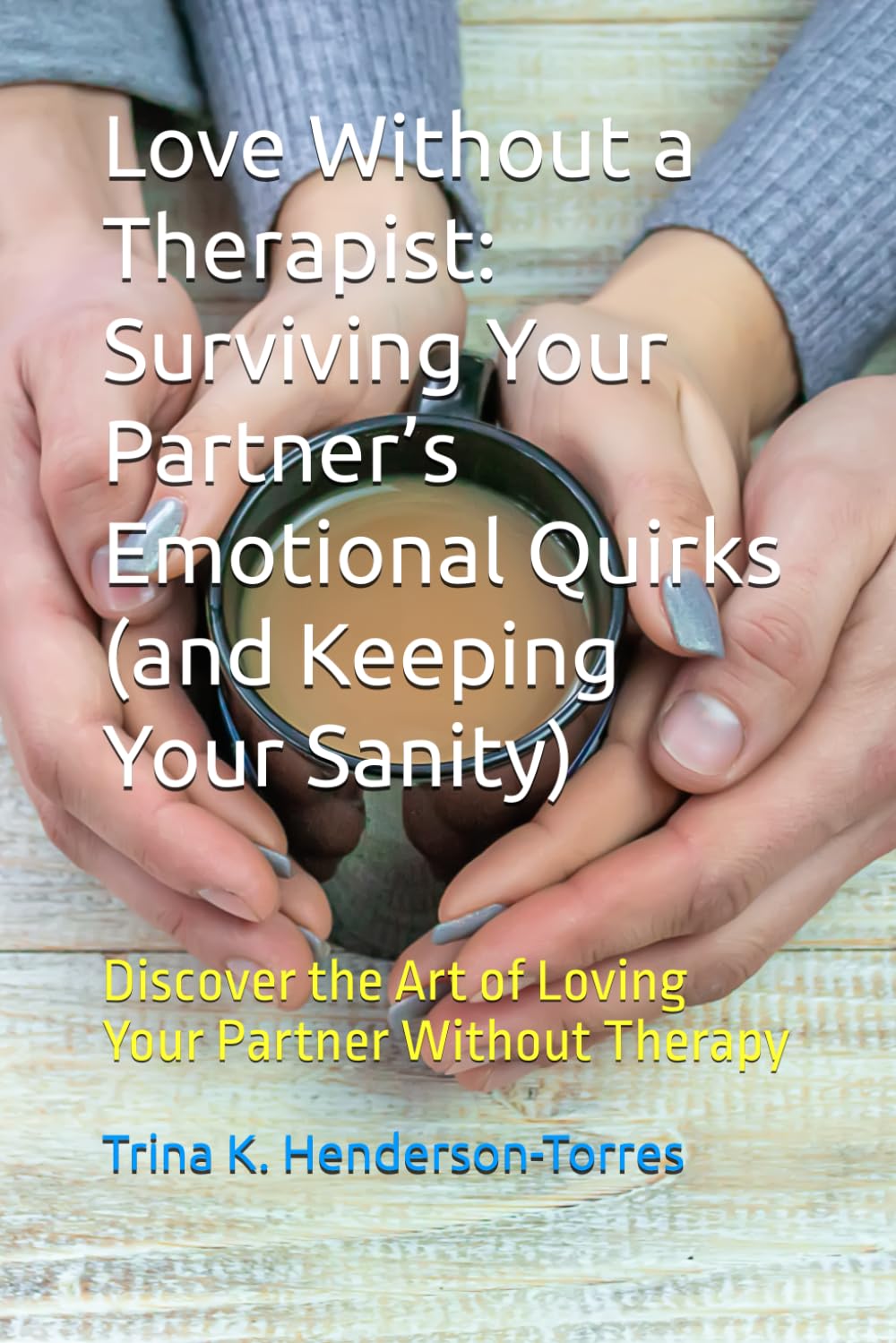 Love Without a Therapist: Surviving Your Partner’s Emotional Quirks (and Keeping Your Sanity): Discover the Art of Loving Your Partner Without Therapy