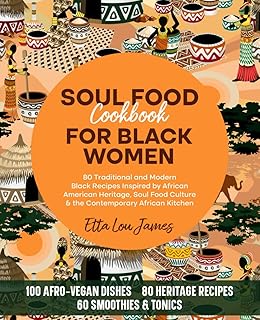SOUL FOOD COOKBOOK FOR BLACK WOMEN: 80 Traditional and Modern Black Recipes Inspired by African American Heritage, Soul Food Culture & the Contemporary African Kitchen (Afro Soul Food Series)