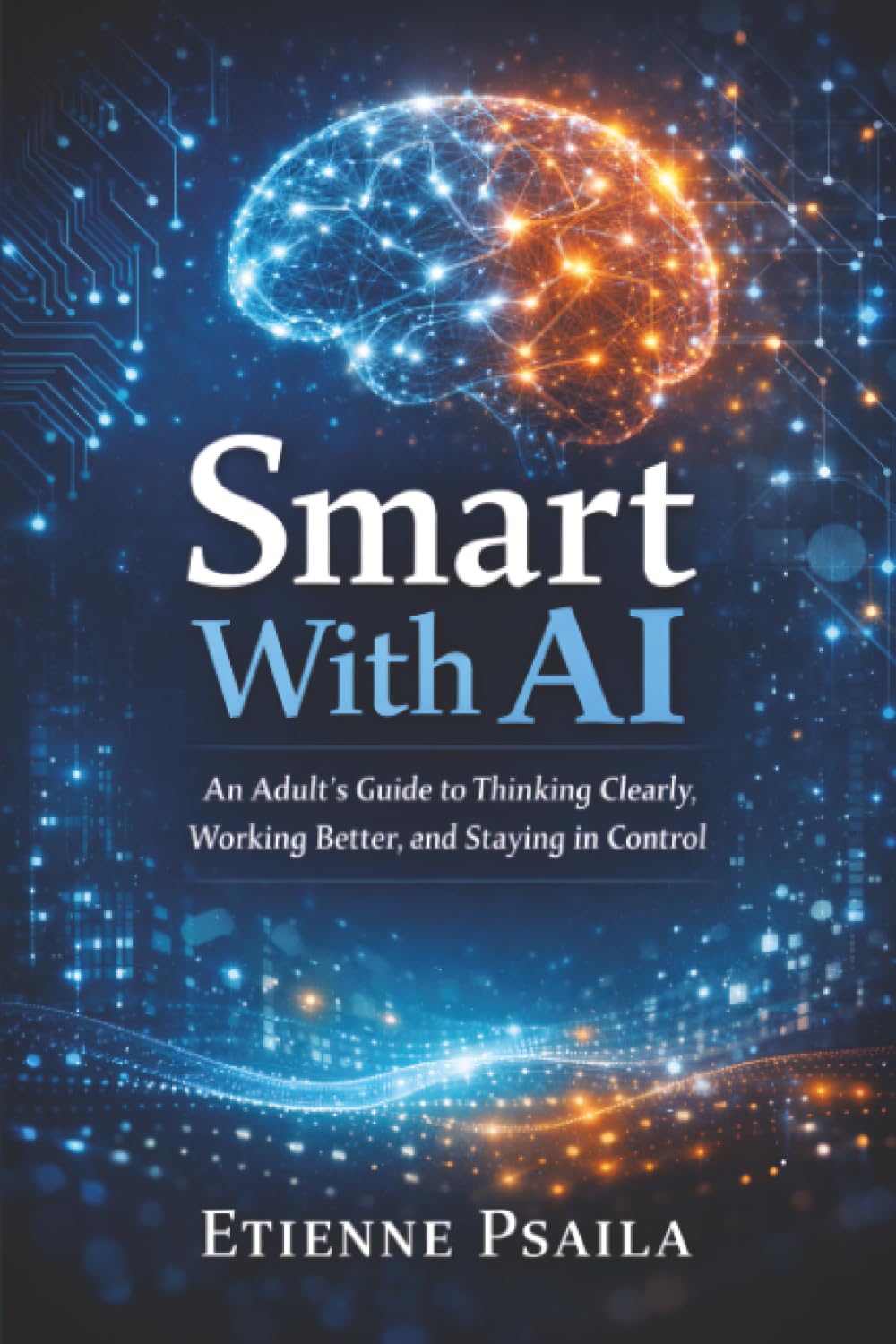 Smart With AI: An Adult’s Guide to Thinking Clearly, Working Better, and Staying in Control