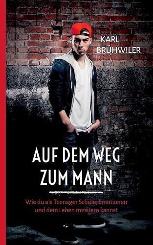 Auf dem Weg zum Mann: Wie du als Teenager Schule, Emotionen und dein Leben meistern kannst