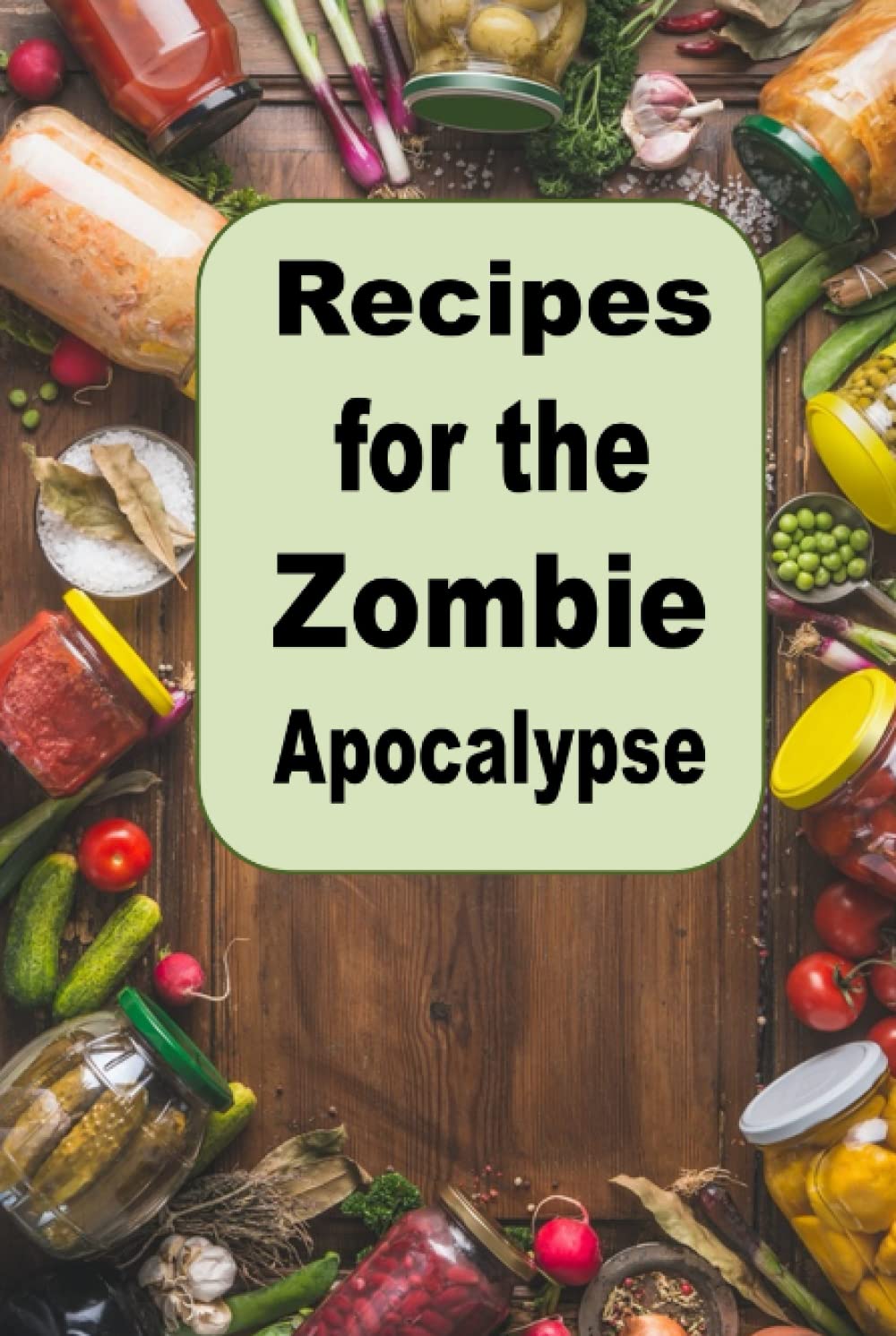 Recipes for the Zombie Apocalypse: Cooking Meals with Shelf Stable Foods (Cooking Through the Zombie Apocalypse)