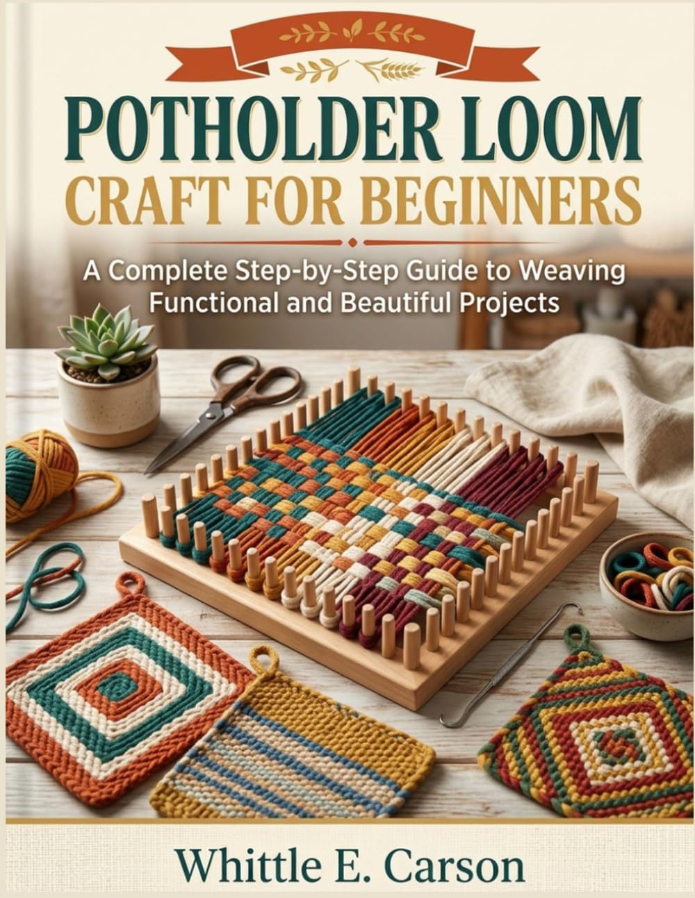 POTHOLDER LOOM CRAFT FOR BEGINNERS: A Complete Step-by-Step Guide to Weaving Functional and Beautiful Projects