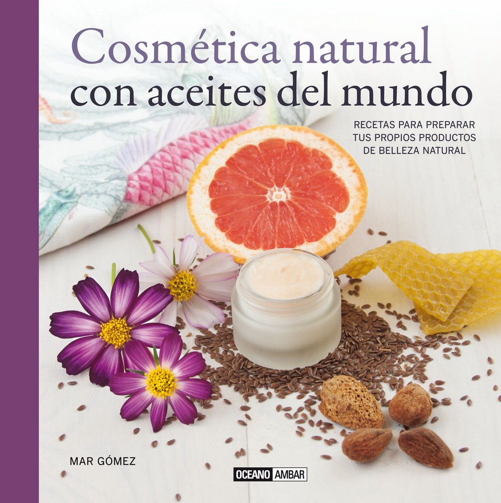 Cosmética natural con aceites del mundo : recetas para preparar tus propios productos de belleza natural