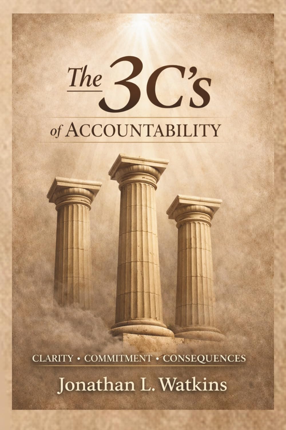 THE 3 C'S OF ACCOUNTABILITY: How Clarity, Commitment, and Consequences Build Strong Leaders and Healthy Organizations