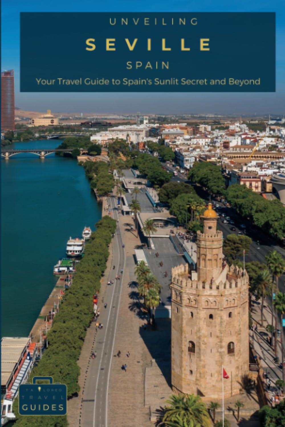 Unveiling Seville: Your Travel Guide to Spain's Sunlit Secret and Beyond: Explore Flamenco Rhythms, Moorish Marvels, and Culinary Delights in the Heart of Andalusia (Spain Unveiled)