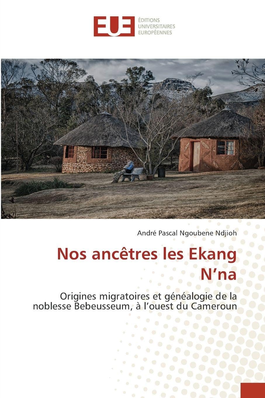 Nos ancêtres les Ekang N'na: Origines migratoires et généalogie de la noblesse Bebeusseum, à l'ouest du Cameroun