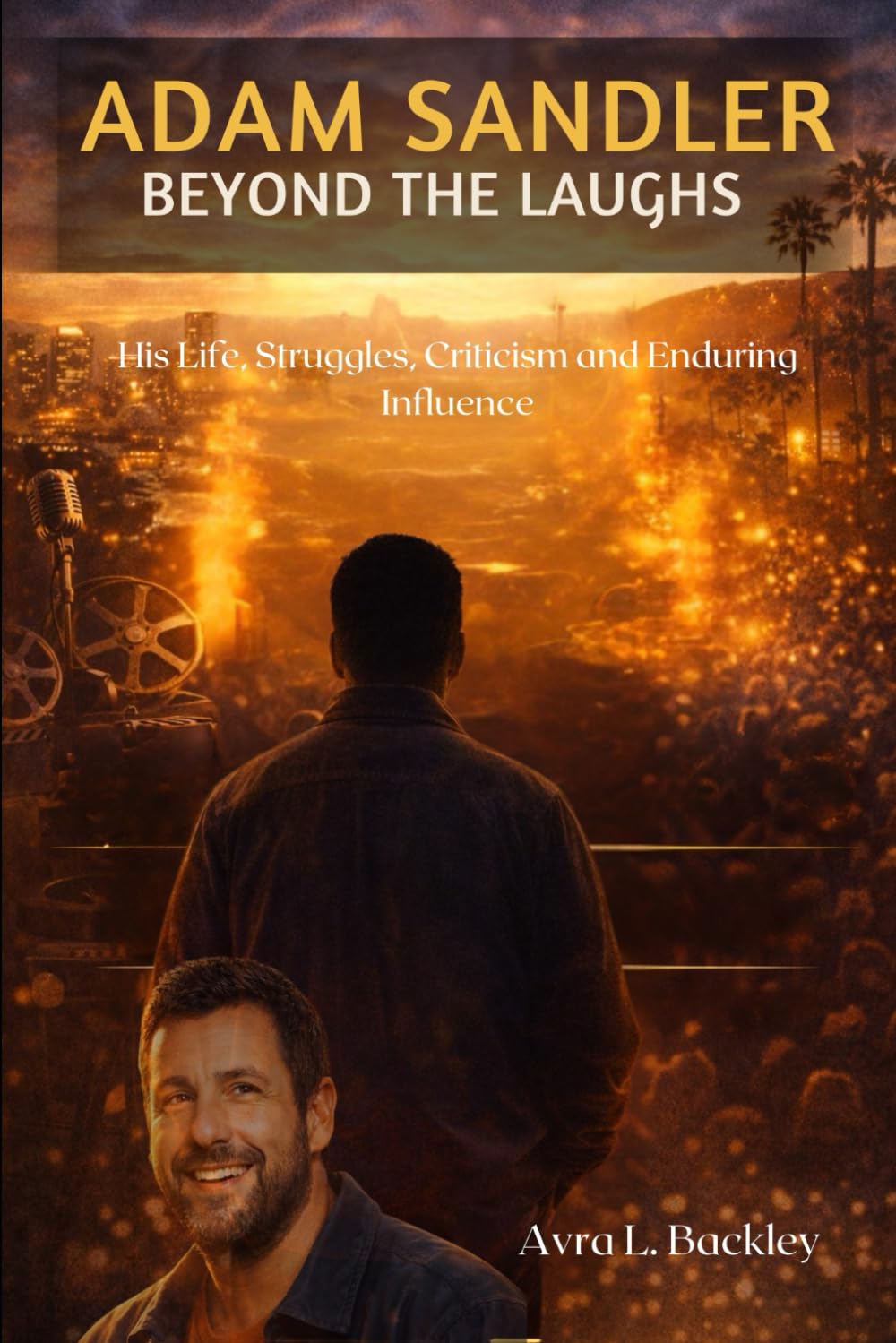 Adam Sandler: Beyond the Laughs: His Life, Struggles, Criticism, and Enduring Influence