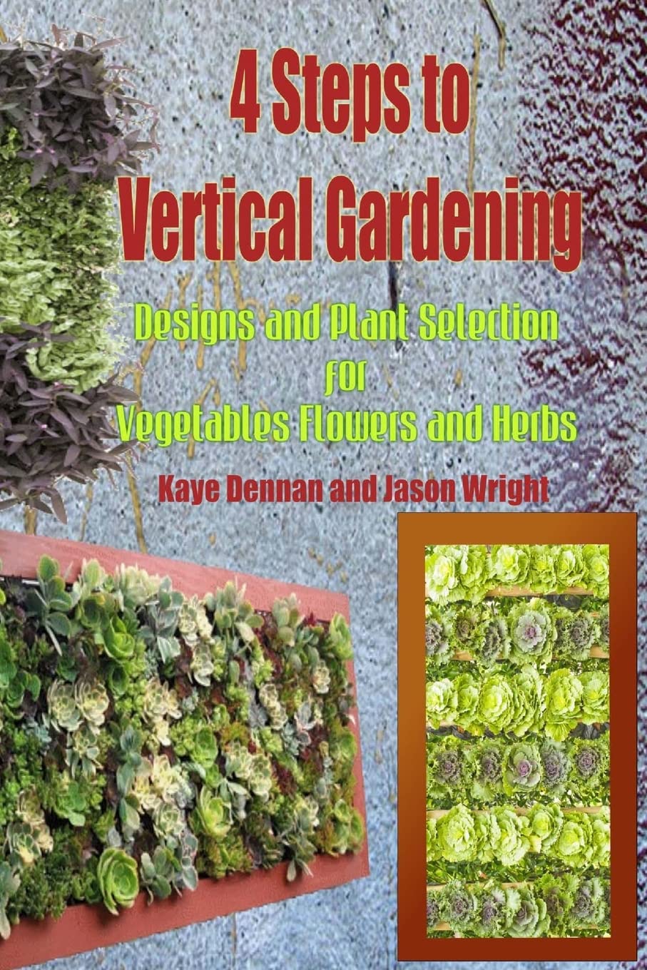 4 Steps to Vertical Gardening: Designs and Plant Selection for Vegetables Flowers and Herbs (Gardening Series)