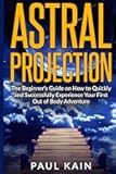 Astral Projection: The Beginner's Guide on How to Quickly and Successfully Experience Your First Out of Body Adventure